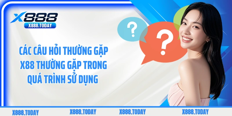 Các câu hỏi thường gặp X88 thường gặp trong quá trình sử dụng