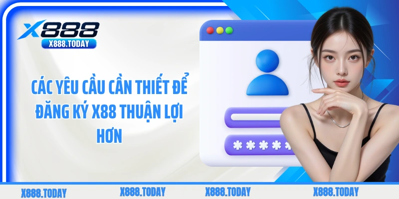 Các yêu cầu cần thiết để đăng ký X88 thuận lợi hơn
